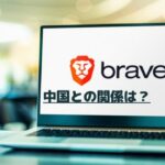 【最新版】Brave（ブレイブ）ブラウザは中国と関係あり？